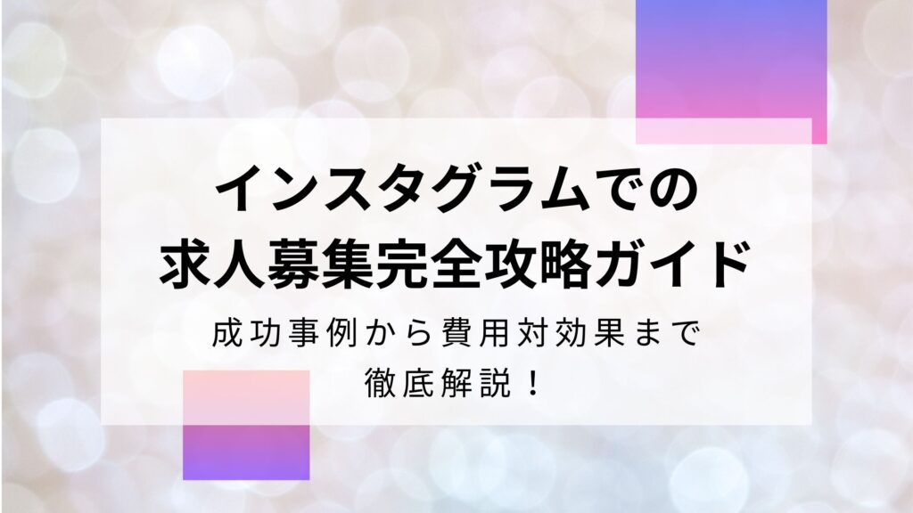 Instagram(インスタグラム)を活用した求人募集の完全攻略ガイド｜成功事例から費用対効果まで徹底解説！