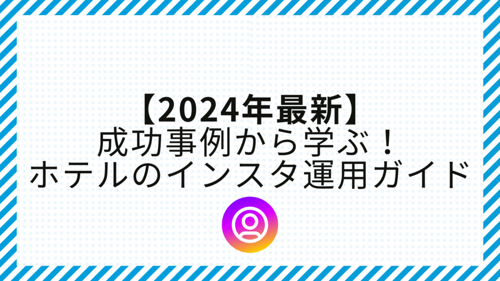 【2024年最新】ホテルのインスタ運用で集客UP！成功事例から学ぶ実践ガイド