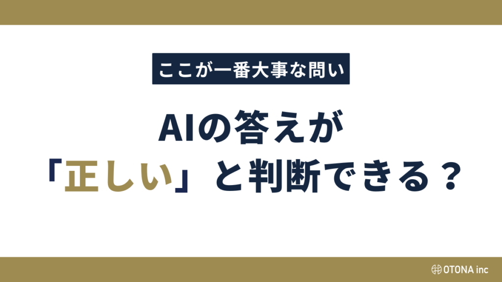 「ここが一番大事な問い」というサブタイトルと、「AIの答えが『正しい』と判断できる？」というタイトルで構成されたテキストカード。「正しい」の文字がゴールドカラーで強調されている。