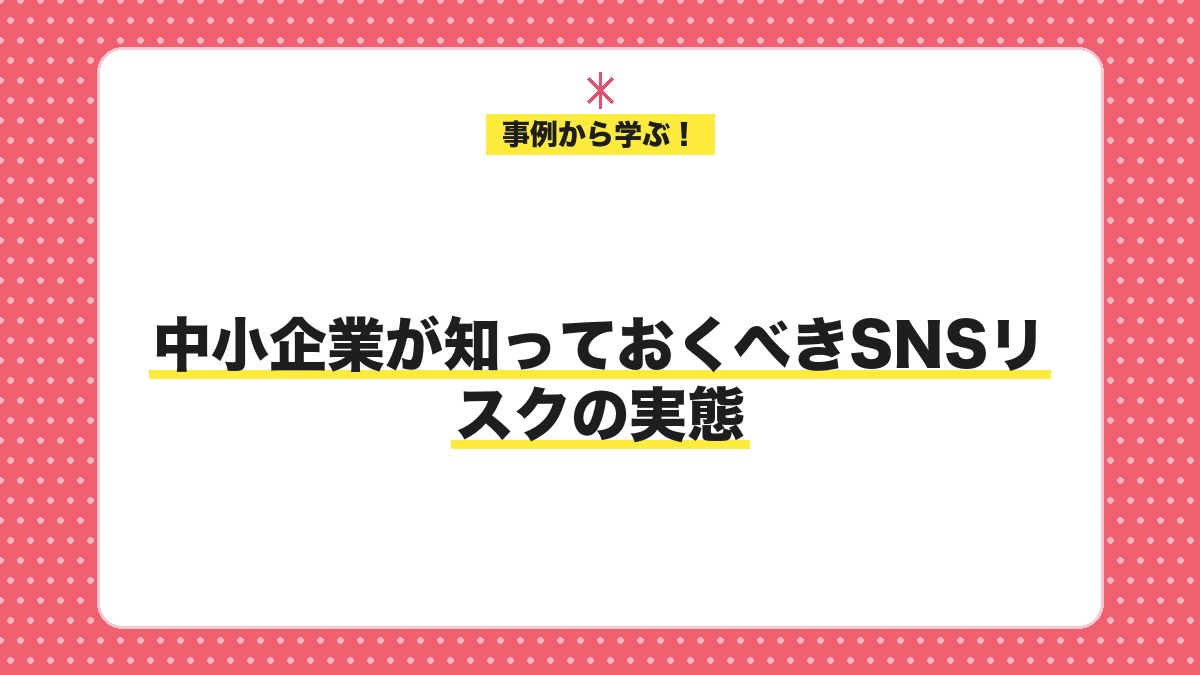 中小企業が知っておくべきSNSリスクの実態